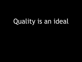 Quality is an ideal
 
