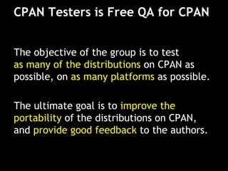 CPAN Testers is Free QA for CPAN
The objective of the group is to test
as many of the distributions on CPAN as
possible, o...