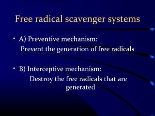 Free radical scavenger systems
• A) Preventive mechanism:
Prevent the generation of free radicals
• B) Interceptive mechanism:
Destroy the free radicals that are
generated
 