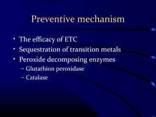 Preventive mechanism
• The efficacy of ETC
• Sequestration of transition metals
• Peroxide decomposing enzymes
– Glutathion peroxidase
– Catalase
 
