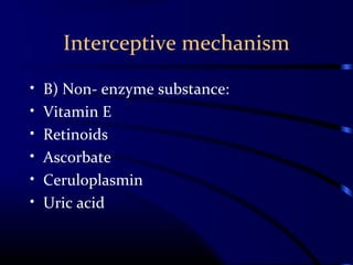 Interceptive mechanism
• B) Non- enzyme substance:
• Vitamin E
• Retinoids
• Ascorbate
• Ceruloplasmin
• Uric acid
 