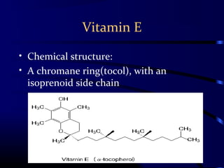 Vitamin E
• Chemical structure:
• A chromane ring(tocol), with an
isoprenoid side chain
 