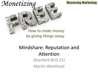 (Stanford BUS-21)
Martin Westhead
Mastering Marketing
Mindshare: Reputation and
Attention
How to make money
by giving things away
 