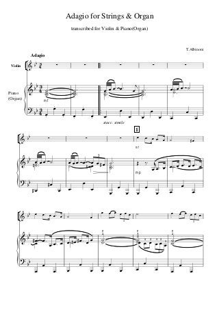 


Adagio
Adagio for Strings & Organ
T.Albinoni
transcribed for Violin & Piano(Organ)




 
Violin     

Piano
(Organ)
mf
     


  



 


stacc. simile


 

 


1

    
mf
      

  
 
 
   
mp
 


       
3




 




 

 



        
            
3 3

 
        
5
2

5
3
2
 1 2 1
  2
1
5
2
  
3



 

 

 

 


 