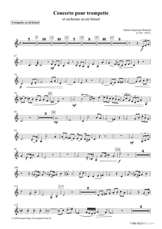 Concerto pour trompette
                                                           et orchestre en mi bémol
Trompette en mi bémol

                                                                                                                               Johann Nepomuk Hummel
                                                                                                                                          (1778 - 1837)

                         8                22              32                   39           47       63       
                                                                                                                                            
                                                                                                                                                       3

                                                                                                                                                   
                                                                                                                                                   f

  67

                                               
                                                 
                                                                        
                                                                      
                                                                                     
                                                 
                                         mf

  73

                                                                                                                         
                      
         p

  79
                                                                                              3 3   3
                                                                                                                                3
                                                                                                      
                                         80

                                                                                           
                                                                        mf
                                                                                                                                                       
  84                                                                                                                                            
                                                                                                                                                  3 
                                              88
                                                                                                                                           
                                                                                                                                     
                                                  mp


  93
                                    
                                                                                                                      
                                                                                                                                  
                                                                                                                                                       3
                                                                      
                         
                                                                                                                                        mf
                                                                                                                                                   
                                                                                                                                                    
                                                                                                                                                       
  99
                                                                                                                                                
                                                                                                                       
                                                                                                                   104

        
                                
                                                                                                                         
                                                                                               
                                                                                                
                                                                                                          
                                                                                                                       f

  109

                                                                                                 
                                                                                                                                 
                                                                                                                     

  115
                     
                                                                                                                 
    
                                                       117

                    
                                                         
                                                                                                           
                                                                                                         
                                                                                                                                                  
                                              
                                                                                                    
  122
                                                                                                                                                 
         
                                                                                 
                                                                                                             
                                                                                                                        
                                                                                
© Joël Eymard (http://la.trompette.free.fr)
 