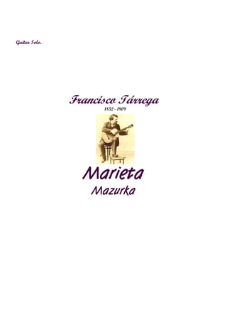 Guitar Solo.




               Francisco Tárrega
                     1852 - 1909




                 Marieta
                   Mazurka
 