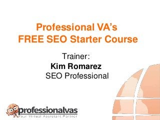 FREE SEO Starter Course
Trainer:
Kim Romarez
SEO Professional
Professional VA’s
 