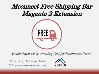 Mconnect Free Shipping Bar
Magento 2 Extension
Promotional & Marketing Tool for Ecommerce Store
Prepared by : M-Connect Media
https://www.mconnectmedia.com/
 