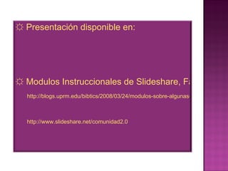 <ul><li>☼ Presentación disponible en: </li></ul><ul><li>☼ Modulos Instruccionales de Slideshare, Facebook, Blogs y Wikis e...