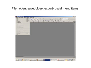 File:  open, save, close, export- usual menu items. 