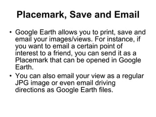 Placemark, Save and Email <ul><li>Google Earth allows you to print, save and email your images/views. For instance, if you...