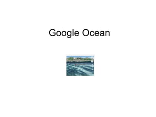 <ul><li>Google Ocean </li></ul>