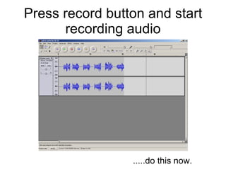Press record button and start recording audio .....do this now.  