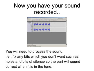 Now you have your sound recorded.. <ul><li>You will need to process the sound. </li></ul><ul><li>i.e.. fix any bits which ...