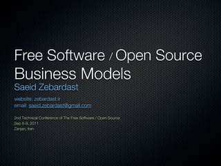 Free Software / Open Source
Business Models
Saeid Zebardast
website: zebardast.ir
email: saeid.zebardast@gmail.com

2nd Technical Conference of The Free Software / Open Source
Sep 8-9, 2011
Zanjan, Iran
 