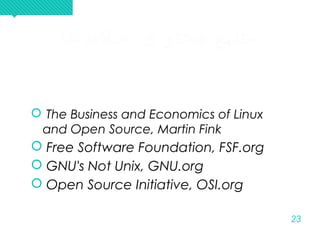 23
‫اسلیدها‬ ‫محتوای‬ ‫منابع‬‫اسلیدها‬ ‫محتوای‬ ‫منابع‬
 The Business and Economics of Linux
and Open Source, Martin Fink
 Free Software Foundation, FSF.org
 GNU's Not Unix, GNU.org
 Open Source Initiative, OSI.org
 The Business and Economics of Linux
and Open Source, Martin Fink
 Free Software Foundation, FSF.org
 GNU's Not Unix, GNU.org
 Open Source Initiative, OSI.org
 