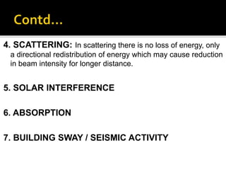 4. SCATTERING: In scattering there is no loss of energy, only
a directional redistribution of energy which may cause reduction
in beam intensity for longer distance.
5. SOLAR INTERFERENCE
6. ABSORPTION
7. BUILDING SWAY / SEISMIC ACTIVITY
 