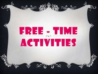 FREE - TIME
ACTIVITIES

 