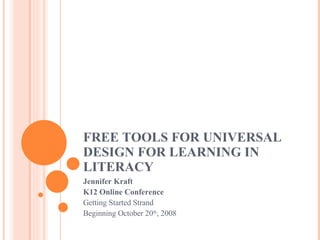FREE TOOLS FOR UNIVERSAL DESIGN FOR LEARNING IN LITERACY Jennifer Kraft K12 Online Conference Getting Started Strand Beginning October 20 th , 2008 