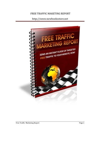 FREE TRAFFIC MAKETING REPORT
http://www.newbooksstore.net
Free Traffic Marketing Report Page 1
 