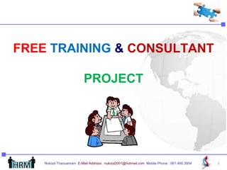 FREE TRAINING & CONSULTANT

                          PROJECT




    Nukool Thanuanram E-Mail Address : nukool2001@hotmail.com Mobile Phone : 081.400.3954   1
 