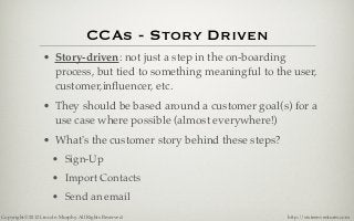 CCAs - Story Driven
                 • Story-driven: not just a step in the on-boarding
                   process, but ti...