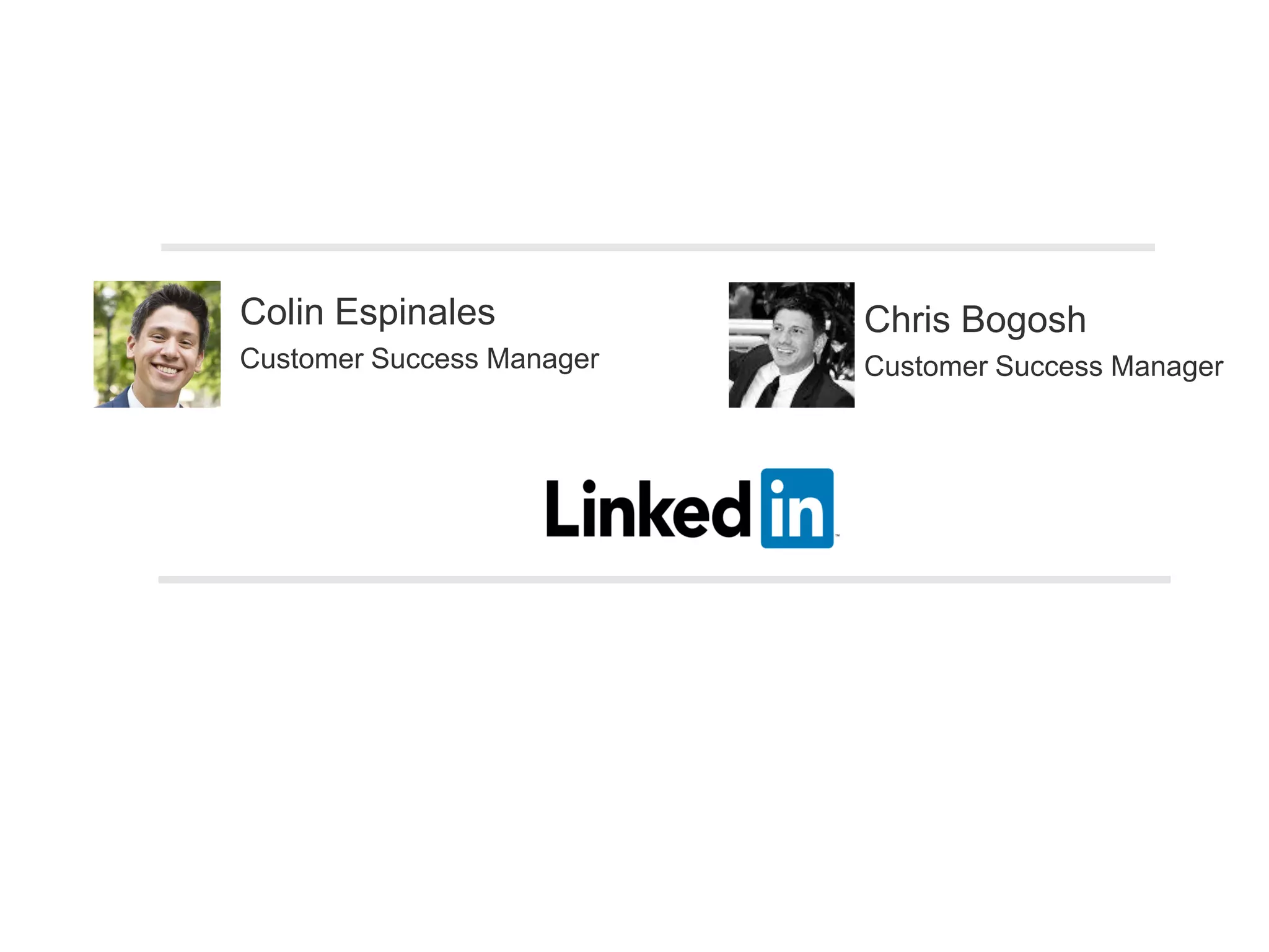 Colin Espinales
Customer Success Manager
Chris Bogosh
Customer Success Manager
 