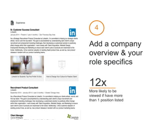 Add a company
overview & your
role specifics
More likely to be
viewed if have more
than 1 position listed
12x
4
 