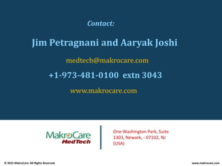 Contact:Contact:
Jim Petragnani and Aaryak JoshiJ g y J
medtech@makrocare.com
+1­973­481­0100  extn 3043 
www.makrocare.com
One Washington Park, Suite 
1303, Newark, ‐ 07102, NJ 
(USA)
© 2015 MakroCare. All Rights Reserved. www.makrocare.com
(USA)
 