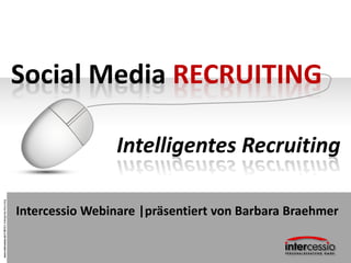 Social Media RECRUITING

                                                                       Intelligentes Recruiting
www.intercessio.de © 2013 1 Intelligentes Recruiting




                                                       Intercessio Webinare |präsentiert von Barbara Braehmer
 