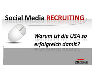 www.intercessio.de © 2013 1 Social Media Recruiting – USA –Dtl.




                                                         erfolgreich damit?
                                                                                Social Media RECRUITING

                                                         Warum ist die USA so
 