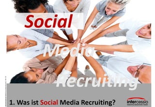 www.intercessio.de © 2013 5 Social Media Recruiting – USA –Dtl.




                                                                  Social
                                                                    Media

1. Was ist Social Media Recruiting?
                                      Recruiting
 