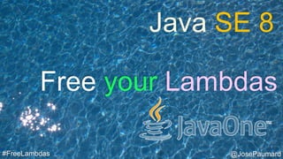 @JosePaumard#FreeLambdas
Free your Lambdas
Java SE 8
 