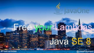 @JosePaumard#FreeLambdas
Free your Lambdas
Java SE 8
 