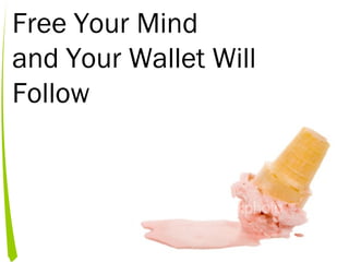 Free Your Mind
and Your Wallet Will
Follow
 