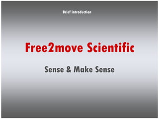 Brief introduction




Free2move Scientific
   Sense & Make Sense
 