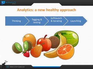 Analytics: a new healthy approach 
Thinking 
Tagging & 
testing 
Softlaunch 
& iterating Launching 
 