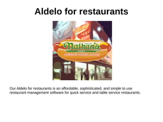 Aldelo for restaurants
Our Aldelo for restaurants is an affordable, sophisticated, and simple to use
restaurant management software for quick service and table service restaurants.
 