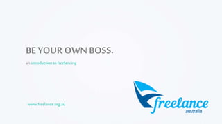 BE YOUR OWNBOSS.
an introductionto freelancing
www.freelance.org.au
 