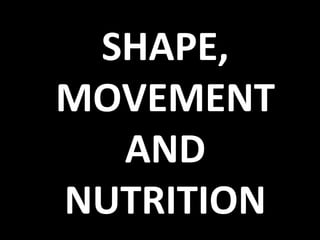 SHAPE,
MOVEMENT
AND
NUTRITION
 