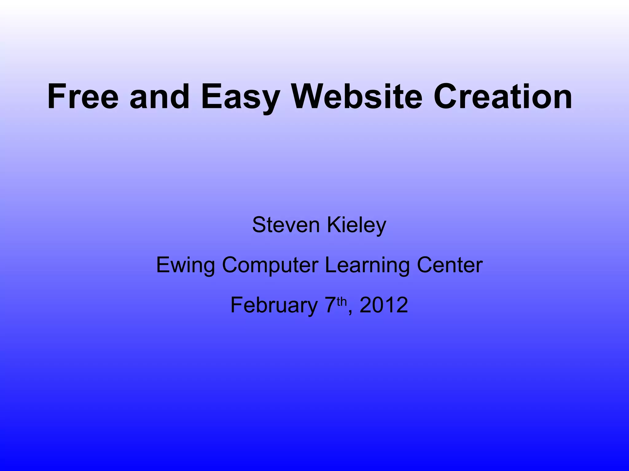 Steven Kieley Ewing Computer Learning Center February 7 th , 2012 Free and Easy Website Creation 