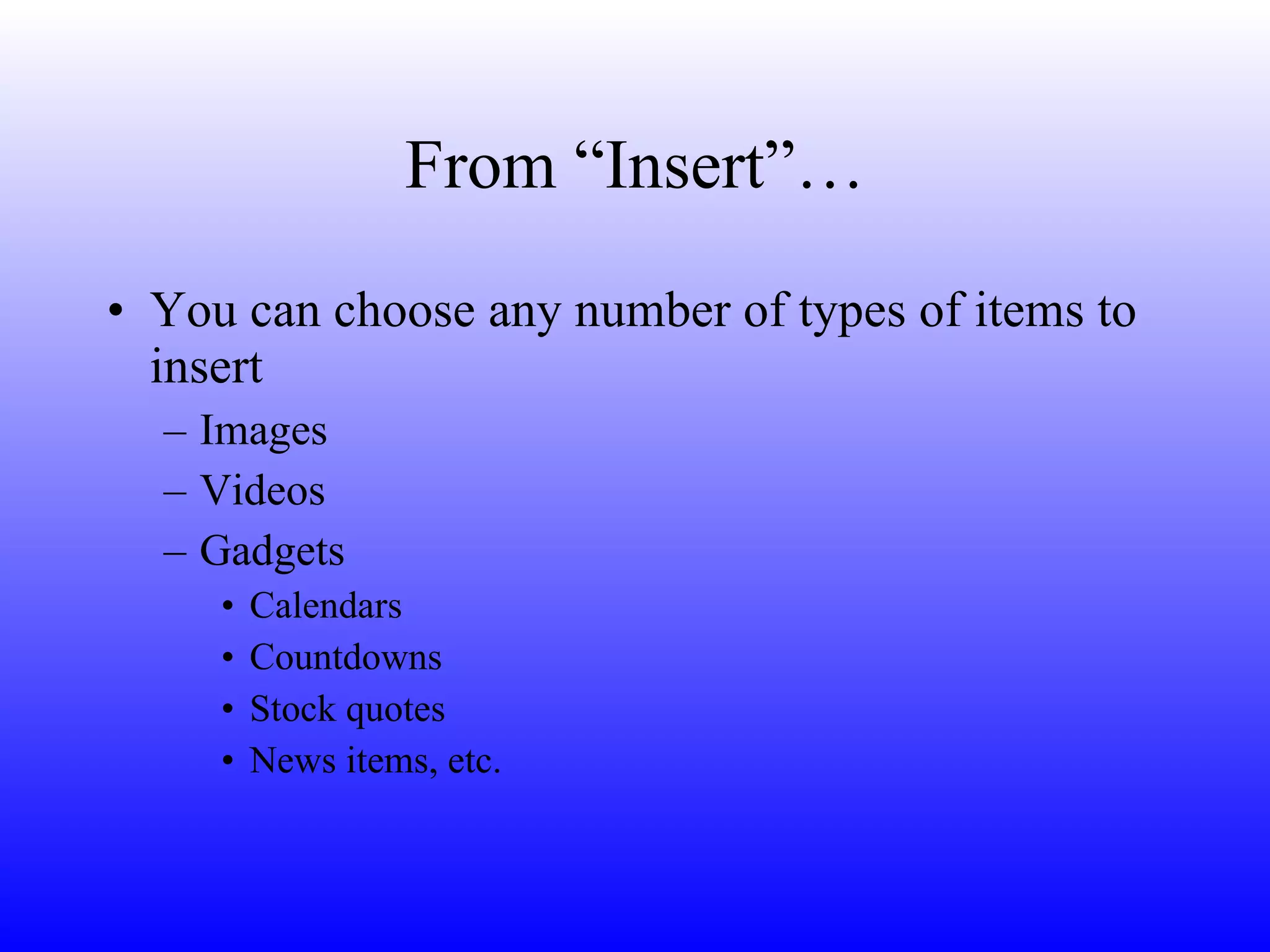From “Insert”… You can choose any number of types of items to insert Images Videos Gadgets Calendars Countdowns Stock quotes News items, etc. 