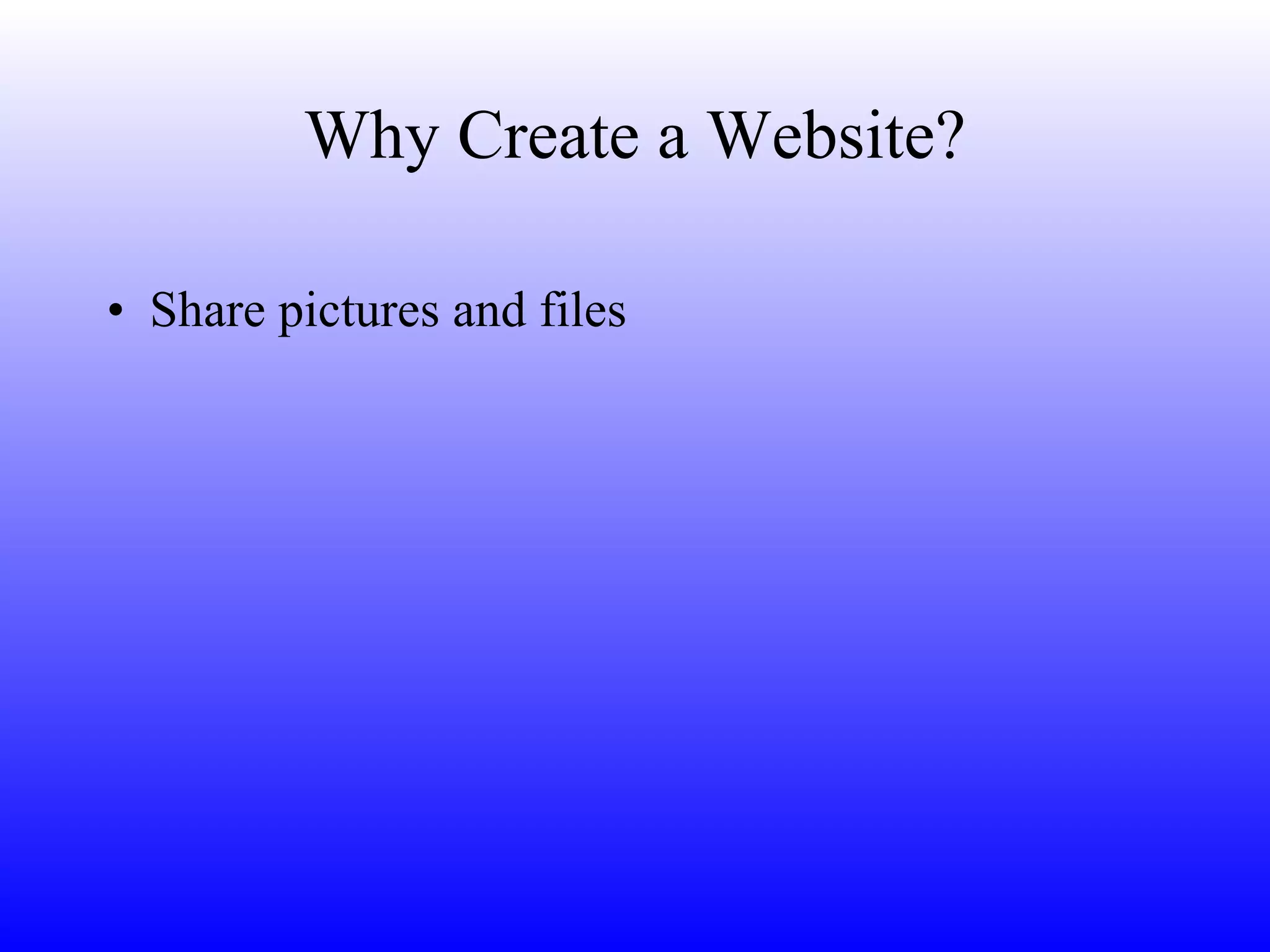 Why Create a Website? Share pictures and files 
