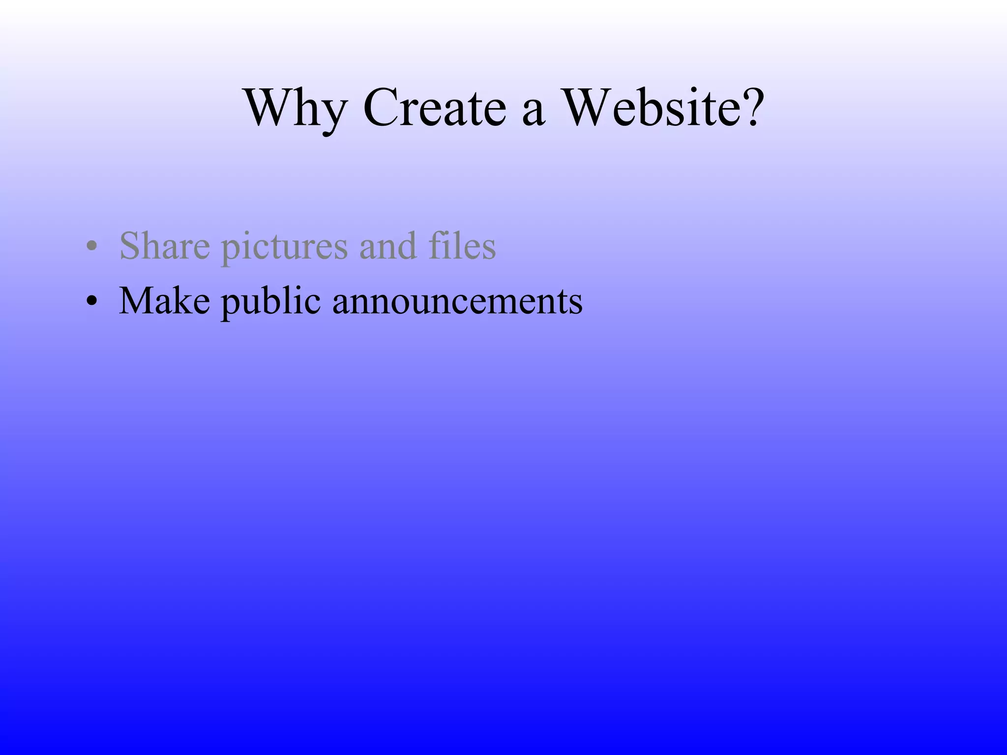 Why Create a Website? Share pictures and files Make public announcements 