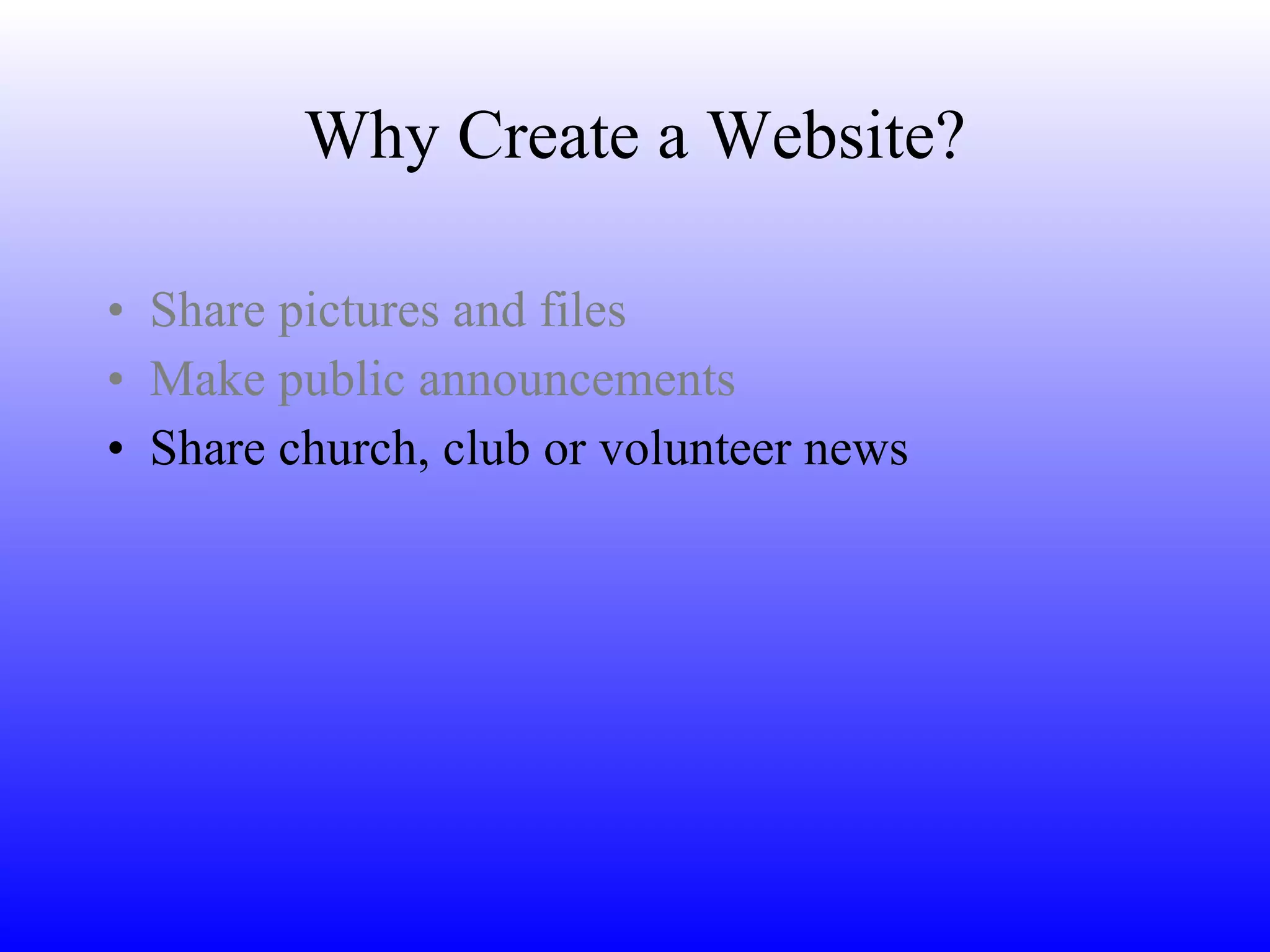 Why Create a Website? Share pictures and files Make public announcements Share church, club or volunteer news 
