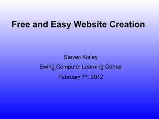 Steven Kieley Ewing Computer Learning Center February 7 th , 2012 Free and Easy Website Creation 