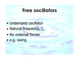 Free oscillators Undamped oscillator Natural frequency,   o No external forces e.g. swing 