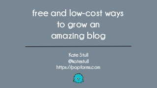 Kate Stull
@katestull
https://popforms.com
free and low-cost ways
to grow an
amazing blog
 