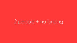 2 people + no funding
 