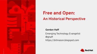 1
Free and Open:
An Historical Perspective
Gordon Haff
Emerging Technology Evangelist
@ghaff
https://bitmason.blogspot.com
 
